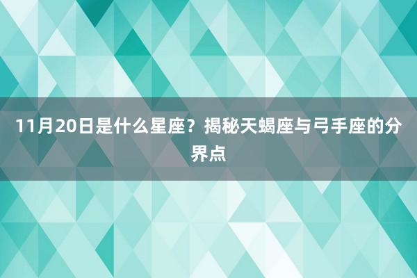 11月20日是什么星座？揭秘天蝎座与弓手座的分界点