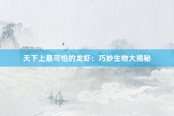天下上最可怕的龙虾：巧妙生物大揭秘