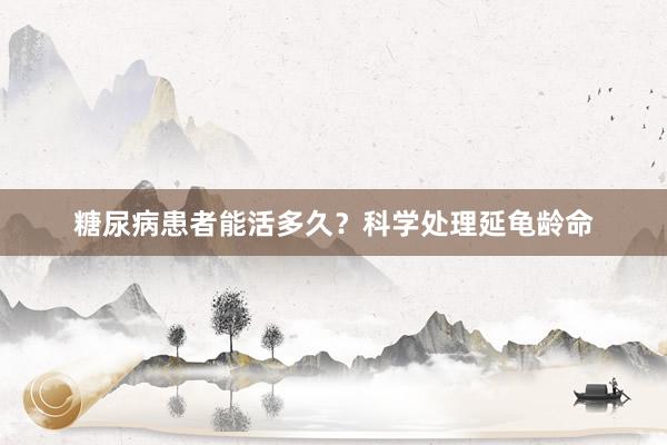 糖尿病患者能活多久？科学处理延龟龄命